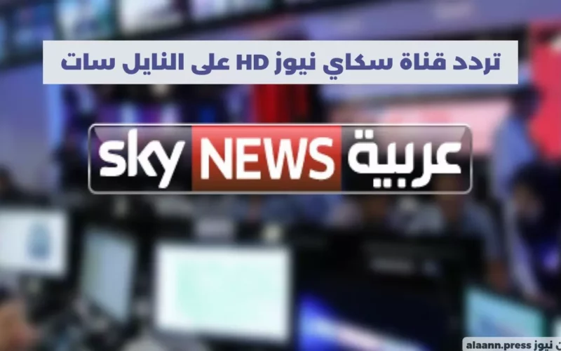 تردد قناة سكاي نيوز HD على النايل سات Sky News العربية 2023 لمتابعة الأحداث الجارية لحظة بلحظة