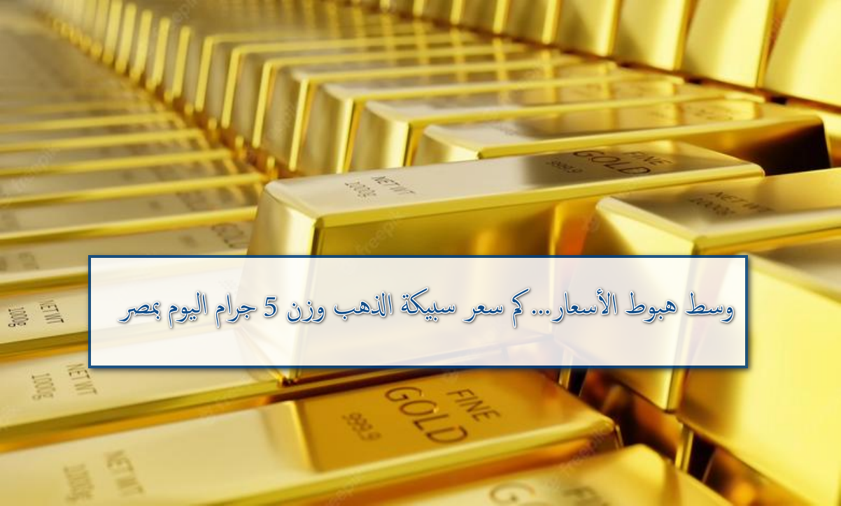 بكم سعر سبيكة الذهب وزن 5 جرام اليوم الثلاثاء 19 أغسطس بعد انخفاض المعدن الأصفر
