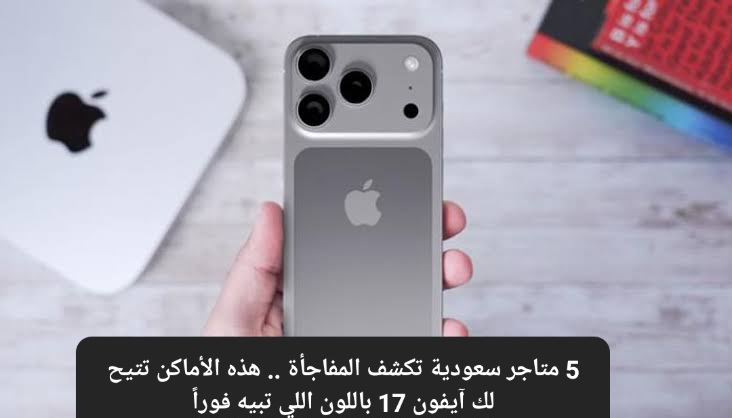 «احصل على آيفون 17 بالألوان التي تفضلها من 5 متاجر سعودية مميزة»