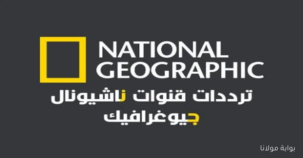 «كن على اتصال بالمغامرات» تردد قناة ناشيونال جيوغرافيك الجديدة على الأقمار الصناعية واستعد لاستكشاف عالم مثير