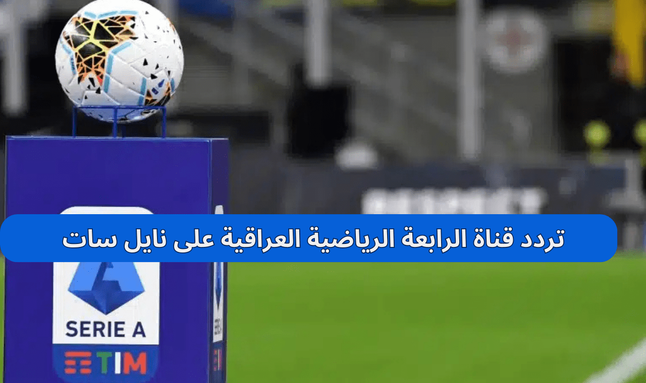«استمتع بمشاهدة الدوري الإيطالي على قناة الرابعة الرياضية العراقية HD بترددات نايل سات وعربسات 2025»