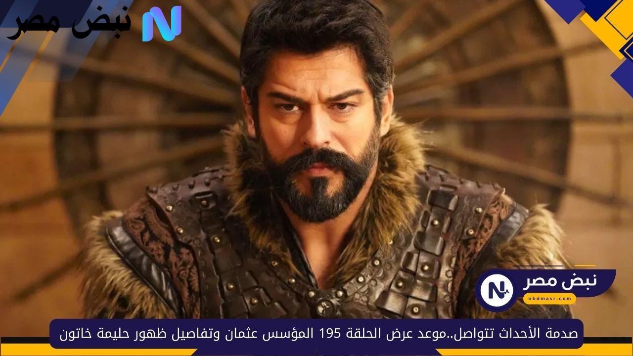 «دراماتيكية الأحداث تتصاعد» موعد عرض الحلقة 195 من المؤسس عثمان وكشف تفاصيل ظهور حليمة خاتون
